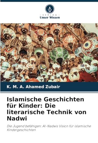 Islamische Geschichten für Kinder: Die literarische Technik von Nadwi: Die Jugend befähigen: Al-Nadwis Vision für islamische Kindergeschichten von Verlag Unser Wissen