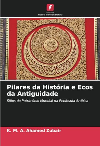 Pilares da História e Ecos da Antiguidade: Sítios do Património Mundial na Península Arábica von Edições Nosso Conhecimento