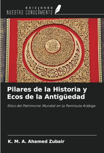 Pilares de la Historia y Ecos de la Antigüedad: Sitios del Patrimonio Mundial en la Península Arábiga von Ediciones Nuestro Conocimiento