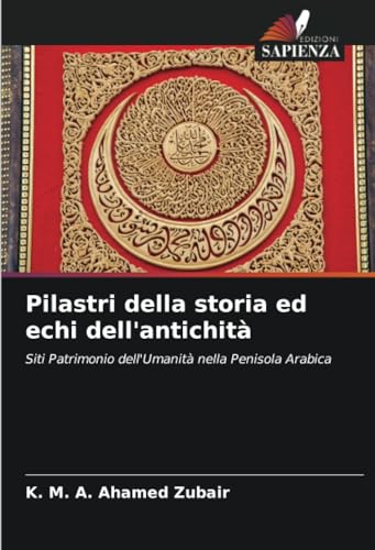 Pilastri della storia ed echi dell'antichità: Siti Patrimonio dell'Umanità nella Penisola Arabica von Edizioni Sapienza