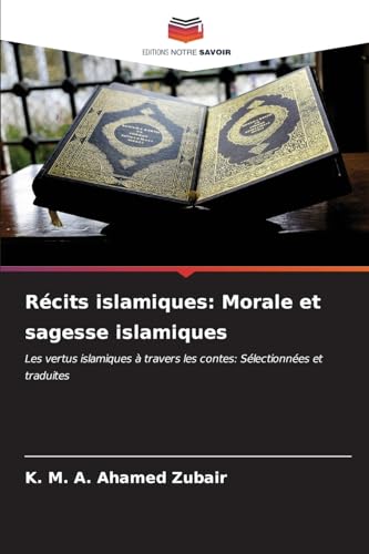 Récits islamiques: Morale et sagesse islamiques: Les vertus islamiques à travers les contes: Sélectionnées et traduites von Editions Notre Savoir