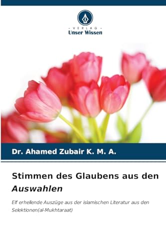 Stimmen des Glaubens aus den Auswahlen: Elf erhellende Auszüge aus der islamischen Literatur aus den Selektionen(al-Mukhtaraat) von Verlag Unser Wissen