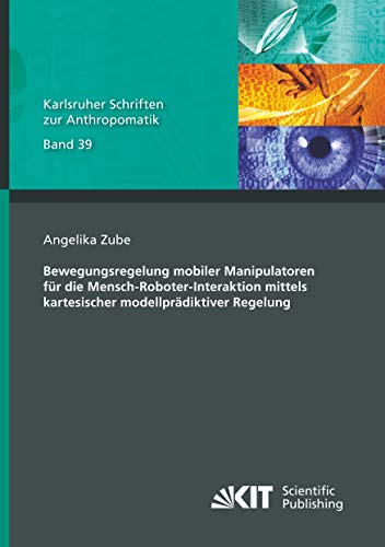 Bewegungsregelung mobiler Manipulatoren für die Mensch-Roboter-Interaktion mittels kartesischer modellprädiktiver Regelung: Dissertationsschrift (Karlsruher Schriften zur Anthropomatik)