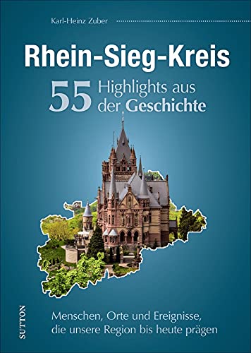 Regionalgeschichte: Rhein-Sieg-Kreis. 55 Highlights aus der Geschichte: Eine unterhaltsame Zeitreise zu Menschen, Orten und Geschehnissen in Nordrhein-Westfalen. (Sutton Heimatarchiv)