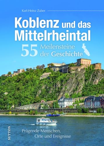 Stadtgeschichte – Koblenz und das Mittelrheintal. 55 Meilensteine der Geschichte: Prägende Menschen, Orte und Ereignisse Stadtgeschichte – Koblenz und das Mittelrheintal. 55 Meilensteine der Geschichte: Prägende Menschen, Orte und Ereignisse