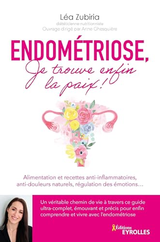 Endométriose, je trouve enfin la paix !: Alimentation et recettes anti-inflammatoires, anti-douleurs naturels, régulation des émotions...