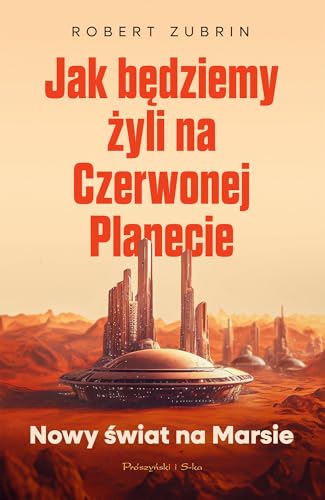 Jak będziemy żyli na Czerwonej Planecie: Nowy świat na Marsie von Prószyński Media