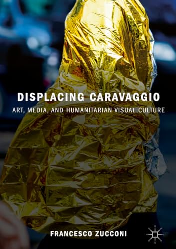 Displacing Caravaggio: Art, Media, and Humanitarian Visual Culture