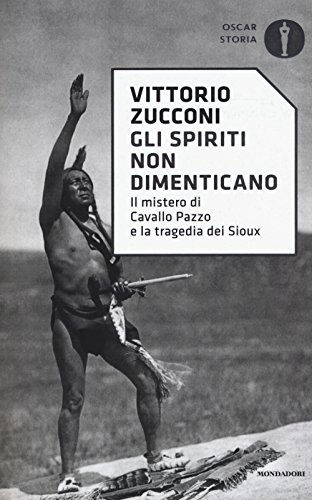 Gli spiriti non dimenticano. Il mistero di Cavallo Pazzo e la tragedia dei Sioux (Oscar storia)