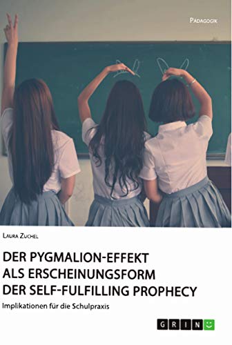 Der Pygmalion-Effekt als Erscheinungsform der Self-Fulfilling Prophecy: Implikationen für die Schulpraxis