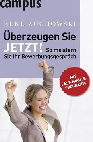 Überzeugen Sie. Jetzt!: So meistern Sie Ihr Bewerbungsgespräch. Mit Last-Minute-Programm