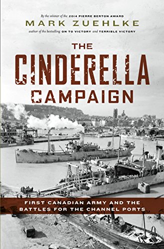 Cinderella Campaign: First Canadian Army and the Battles for the Channel Ports