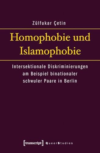 Homophobie und Islamophobie: Intersektionale Diskriminierungen am Beispiel binationaler schwuler Paare in Berlin (Queer Studies)