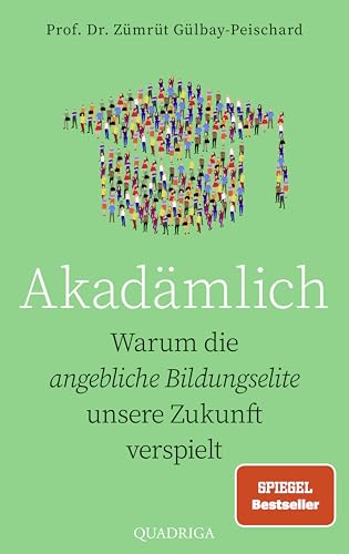 Akadämlich: Warum die angebliche Bildungselite unsere Zukunft verspielt von Quadriga