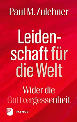 Leidenschaft für die Welt: Wider die Gottvergessenheit von Patmos Verlag