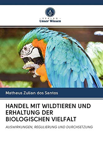 HANDEL MIT WILDTIEREN UND ERHALTUNG DER BIOLOGISCHEN VIELFALT: AUSWIRKUNGEN, REGULIERUNG UND DURCHSETZUNG von Verlag Unser Wissen