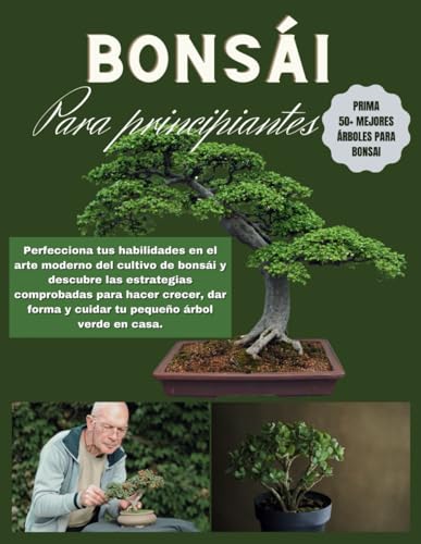 Bonsái para principiantes: Perfecciona tus habilidades en el arte moderno del cultivo de bonsái y descubre las estrategias comprobadas para hacer crecer, dar forma y cuidar tu pequeño árbol...
