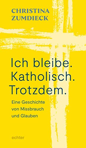 Ich bleibe. Katholisch. Trotzdem.: Eine Geschichte von Missbrauch und Glauben von Echter Verlag GmbH