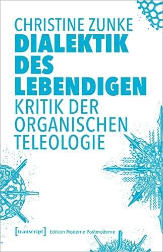 Dialektik des Lebendigen: Kritik der organischen Teleologie (Edition Moderne Postmoderne) von transcript