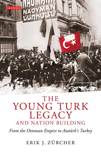 The Young Turk Legacy and Nation Building: From the Ottoman Empire to Ataturk's Turkey (Library of Modern Middle East Studies, 87)