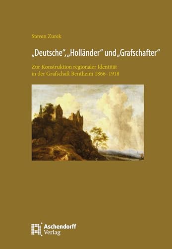 "Deutsche", "Holländer", und "Grafschafter": Zur Konstruktion regionaler Identität in der Grafschaft Bentheim 1866-1918 "Deutsche", "Holländer", und "Grafschafter": Zur Konstruktion regionaler Identität in der Grafschaft Bentheim 1866-1918 von Aschendorff Verlag