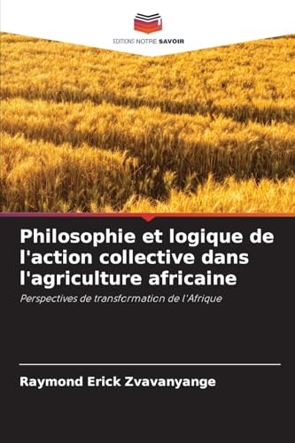 Philosophie et logique de l'action collective dans l'agriculture africaine: Perspectives de transformation de l'Afrique von Editions Notre Savoir