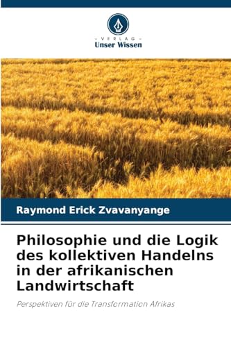 Philosophie und die Logik des kollektiven Handelns in der afrikanischen Landwirtschaft: Perspektiven für die Transformation Afrikas von Verlag Unser Wissen