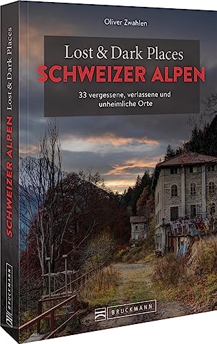 Bruckmann Dark Tourism Guide – Lost & Dark Places Schweizer Alpen: 33 vergessene, verlassene und unheimliche Orte von Bruckmann