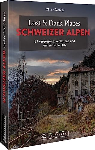 Bruckmann Dark Tourism Guide – Lost & Dark Places Schweizer Alpen: 33 vergessene, verlassene und unheimliche Orte