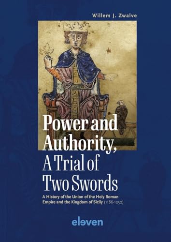 Power and Authority, a Trial of Two Swords: A History of the Union of the Holy Roman Empire and the Kingdom of Sicily 1186-1250 von Eleven International Publishing