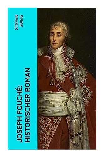 Joseph Fouché: Historischer Roman: Joseph Fouché war französischer Politiker während der Französischen Revolution und Polizeiminister in der Kaiserzeit und der Restauration Joseph Fouché: Historischer Roman: Joseph Fouché war französischer Politiker während der Französischen Revolution und Polizeiminister in der Kaiserzeit und der Restauration von e-artnow