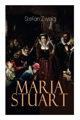 Maria Stuart: Eine Darstellung historischer Tatsachen und eine spannende Erzählung über das Leben einer leidenschaftlichen, aber widersprüchlichen Frau Maria Stuart: Eine Darstellung historischer Tatsachen und eine spannende Erzählung über das Leben einer leidenschaftlichen, aber widersprüchlichen Frau