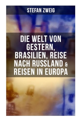 Stefan Zweig: Die Welt von Gestern, Brasilien, Reise nach Rußland & Reisen in Europa von Musaicum Books