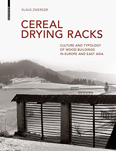 Cereal Drying Racks: Culture and Typology of Wood Buildings in Europe and East Asia Cereal Drying Racks: Culture and Typology of Wood Buildings in Europe and East Asia