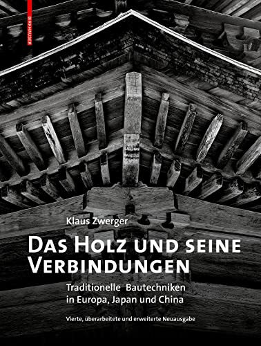Das Holz und seine Verbindungen: Traditionelle Bautechniken in Europa, Japan und China von Birkhäuser