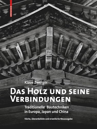 Das Holz und seine Verbindungen: Traditionelle Bautechniken in Europa, Japan und China von Birkhäuser