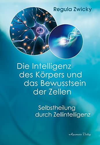 Die Intelligenz des Körpers und das Bewusstsein der Zellen: Selbstheilung durch Zellintelligenz Die Intelligenz des Körpers und das Bewusstsein der Zellen: Selbstheilung durch Zellintelligenz