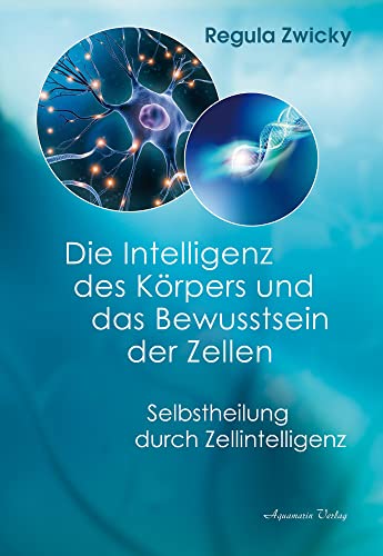 Die Intelligenz des Körpers und das Bewusstsein der Zellen: Selbstheilung durch Zellintelligenz