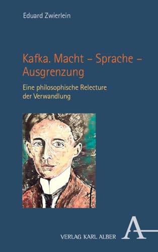 Kafka. Macht – Sprache – Ausgrenzung: Eine philosophische Relecture der Verwandlung von Verlag Karl Alber