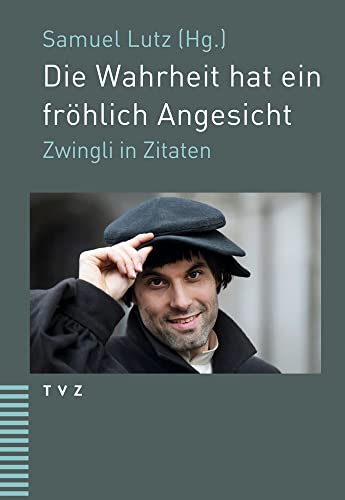 Die Wahrheit hat ein fröhlich Angesicht: Zwingli in Zitaten von Theologischer Verlag Zürich