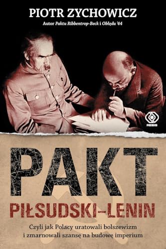 Pakt Piłsudski-Lenin: Czyli jak Polacy uratowali bolszewizm i zmarnowali szansę na budowę imperium