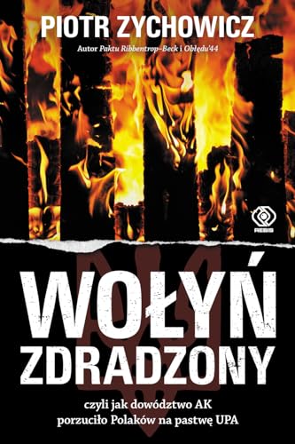 Wołyń zdradzony: czyli jak dowództwo AK porzuciło Polaków na pastwę UPA