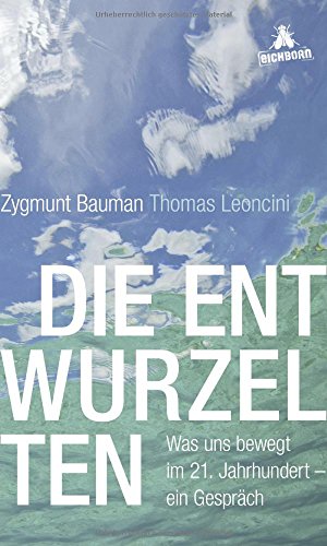 Die Entwurzelten: Was uns bewegt im 21. Jahrhundert - ein Gespräch