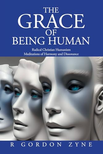 The Grace of Being Human: Radical Christian Humanism Meditations of Harmony and Dissonance von iUniverse