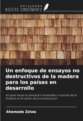 Un enfoque de ensayos no destructivos de la madera para los países en desarrollo: Un paso hacia la utilización sostenible y racional de la madera en el sector de la construcción von Ediciones Nuestro Conocimiento