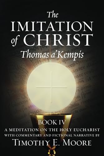 The Imitation of Christ, Book IV: Edits, Commentary and Fictional Narrative by Timothy E. Moore von Independently published