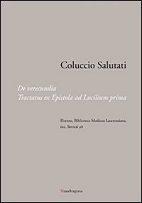 Coluccio Salutati. De verecundia. Tractatus ex epistola ad Lucilium prima. Firenze, Biblioteca Medicea Laurenziana, ms. Strozzi 96. Ediz. illustrata Coluccio Salutati. De verecundia. Tractatus ex epistola ad Lucilium prima. Firenze, Biblioteca Medicea Laurenziana, ms. Strozzi 96. Ediz. illustrata