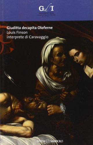Giuditta decapita Oloferne. Louis Finson interprete di Caravaggio. Catalogo della mostra (Napoli, 27 settembre-8 dicembre 2013) (Arte)