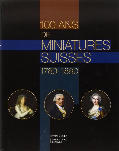 Cent Ans de Miniatures Suisses 1780-1880. Edite par Musee Historique de Lausanne von SLATKINE