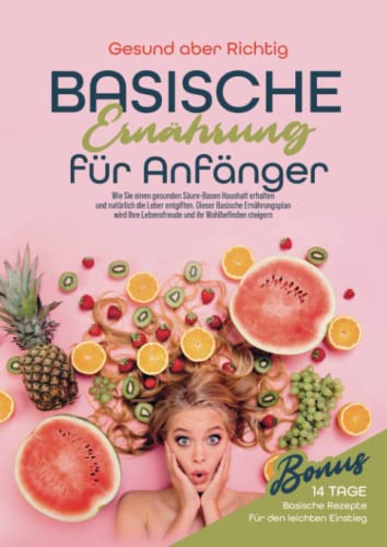 Basische Ernährung für Anfänger: Wie Sie einen gesunden Säure-Basen-Haushalt erhalten und natürlich die Leber entgiften. Dieser basische Ernährungsplan wird Ihre Lebensfreude und Ihr von Bookmundo Direct